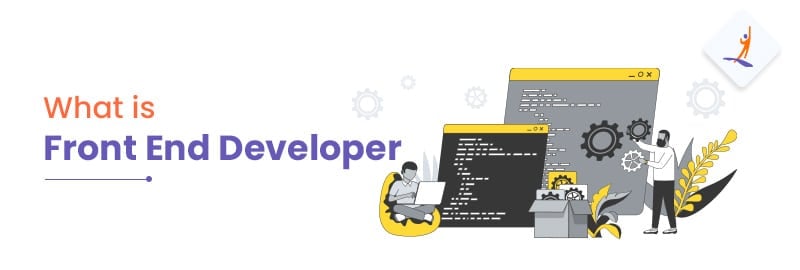 What is a Front End Developer? - Roles, Skills and Responsibilities