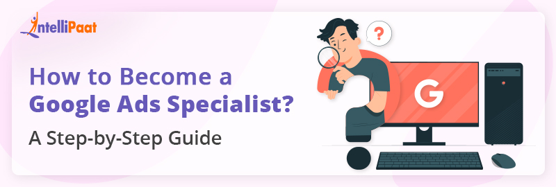 How to Become a Google Ads Specialist? A Step-by-Step Guide