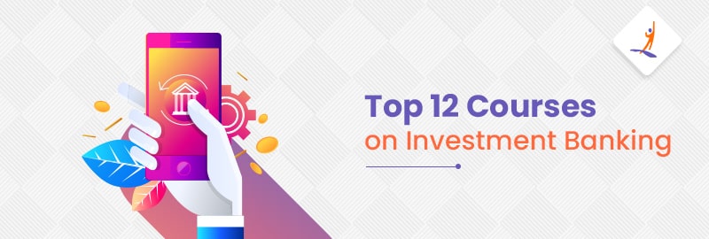 Top 12 Courses on Investment Banking