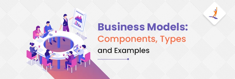 Business Models: Components, Types and Examples