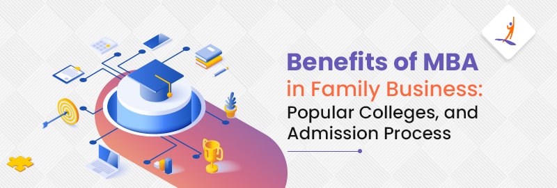 Benefits of an MBA in Family Business: Popular Colleges and Admission Process