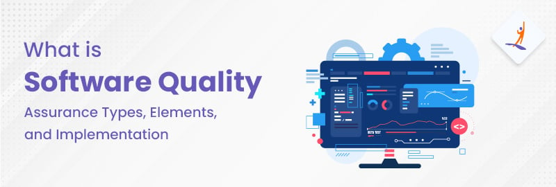What is Software Quality Assurance? Types, Elements, and Implementation