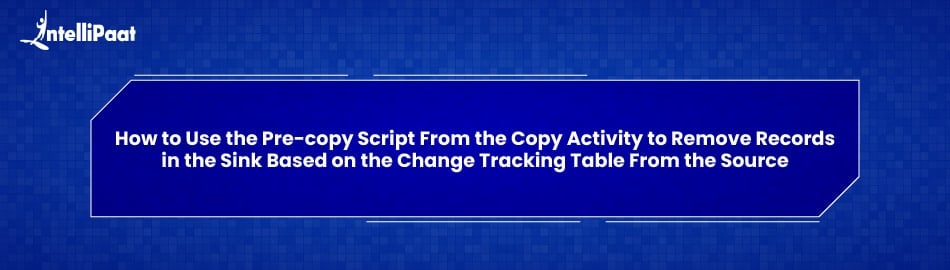 How to use the pre-copy script from the copy activity to remove records in the sink based on the change tracking table from the source