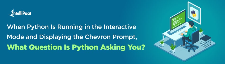 When Python is running in the interactive mode and displaying the chevron prompt (></noscript>>>) - what question is Python asking you