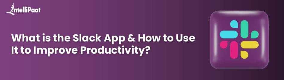 What is the Slack App & How to Use It to Improve Productivity?
