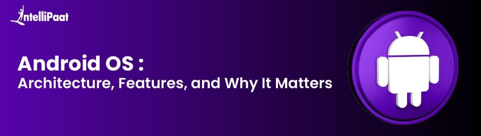 Android OS: Architecture, Features, and Why It Matters